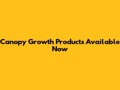 Canopy Growth Products Available Now