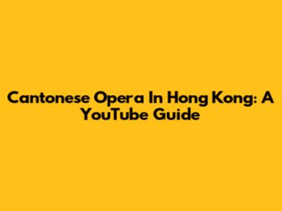 Cantonese Opera In Hong Kong: A YouTube Guide