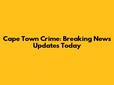 Cape Town Crime: Breaking News Updates Today