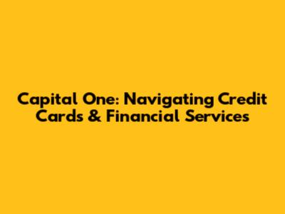 Capital One: Navigating Credit Cards & Financial Services