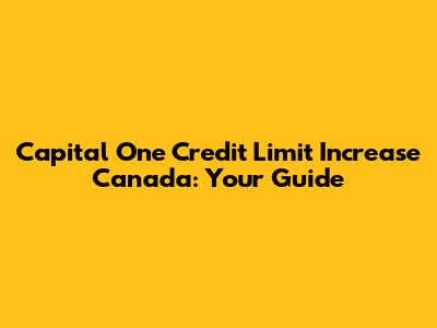 Capital One Credit Limit Increase Canada: Your Guide