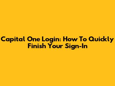 Capital One Login: How To Quickly Finish Your Sign-In