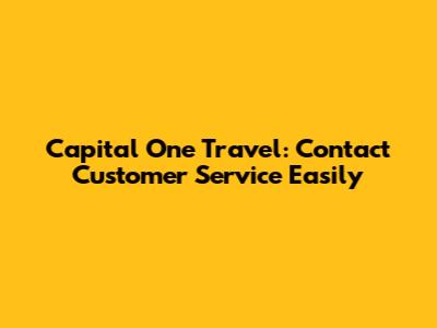 Capital One Travel: Contact Customer Service Easily
