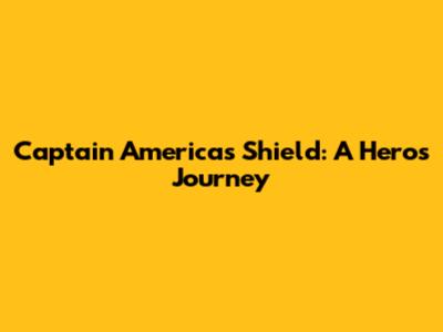 Captain America's Shield: A Hero's Journey