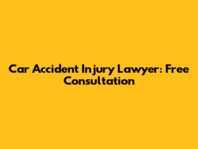 Car Accident Injury Lawyer: Free Consultation