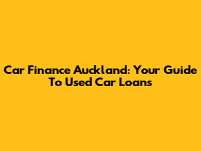 Car Finance Auckland: Your Guide To Used Car Loans