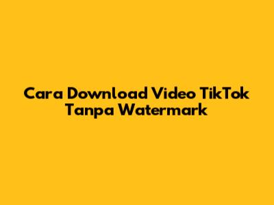 Cara Download Video TikTok Tanpa Watermark