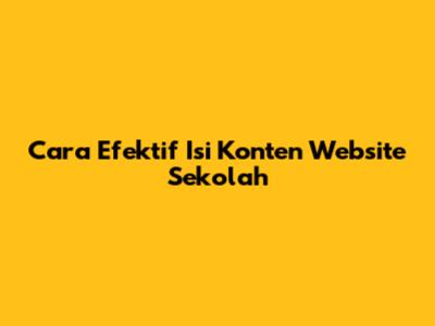 Cara Efektif Isi Konten Website Sekolah