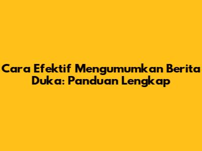 Cara Efektif Mengumumkan Berita Duka: Panduan Lengkap