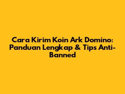 Cara Kirim Koin Ark Domino: Panduan Lengkap & Tips Anti-Banned