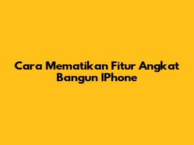 Cara Mematikan Fitur Angkat Bangun IPhone