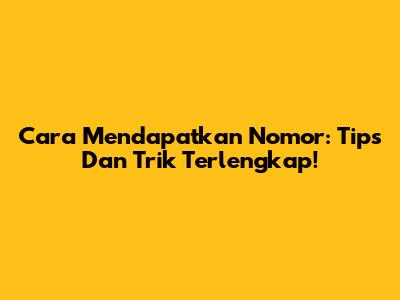 Cara Mendapatkan Nomor: Tips Dan Trik Terlengkap!
