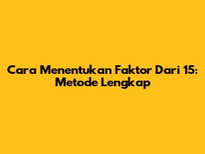 Cara Menentukan Faktor Dari 15: Metode Lengkap