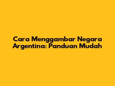 Cara Menggambar Negara Argentina: Panduan Mudah