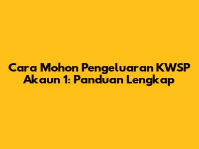 Cara Mohon Pengeluaran KWSP Akaun 1: Panduan Lengkap