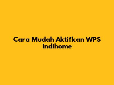 Cara Mudah Aktifkan WPS Indihome