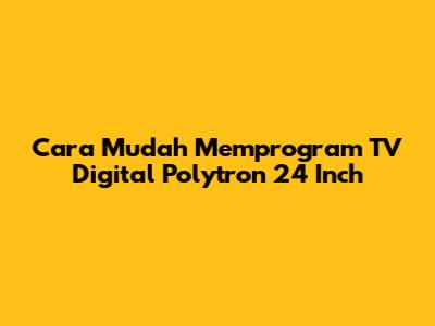 Cara Mudah Memprogram TV Digital Polytron 24 Inch