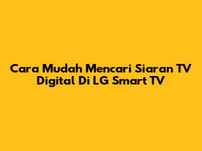 Cara Mudah Mencari Siaran TV Digital Di LG Smart TV