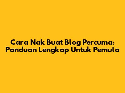Cara Nak Buat Blog Percuma: Panduan Lengkap Untuk Pemula