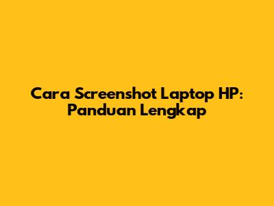 Cara Screenshot Laptop HP: Panduan Lengkap