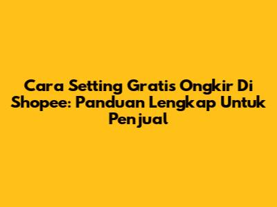 Cara Setting Gratis Ongkir Di Shopee: Panduan Lengkap Untuk Penjual