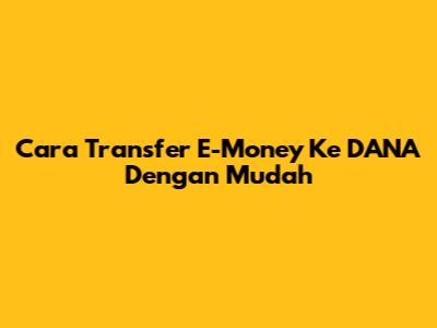 Cara Transfer E-Money Ke DANA Dengan Mudah