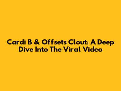 Cardi B & Offset's Clout: A Deep Dive Into The Viral Video