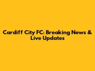 Cardiff City FC: Breaking News & Live Updates