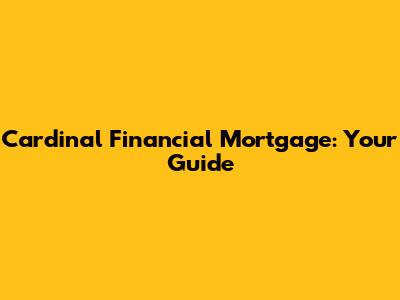 Cardinal Financial Mortgage: Your Guide