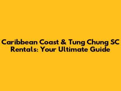 Caribbean Coast & Tung Chung SC Rentals: Your Ultimate Guide