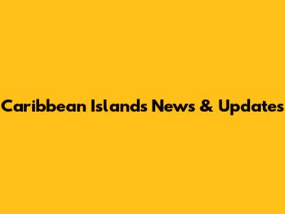 Caribbean Islands News & Updates