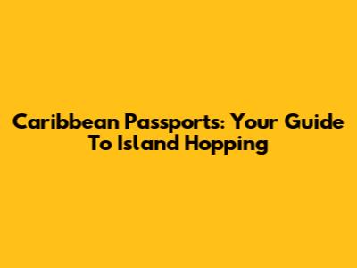 Caribbean Passports: Your Guide To Island Hopping