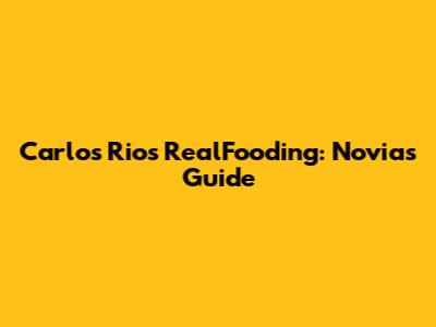 Carlos Rios RealFooding: Novia's Guide
