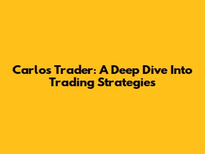 Carlos Trader: A Deep Dive Into Trading Strategies
