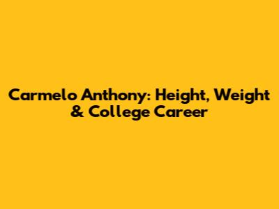 Carmelo Anthony: Height, Weight & College Career