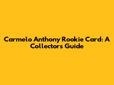Carmelo Anthony Rookie Card: A Collector's Guide