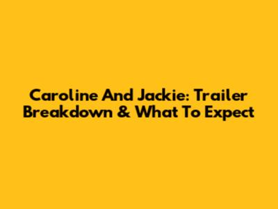 Caroline And Jackie: Trailer Breakdown & What To Expect