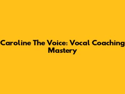 Caroline The Voice: Vocal Coaching Mastery