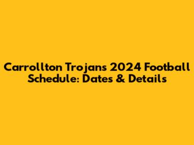 Carrollton Trojans 2024 Football Schedule: Dates & Details