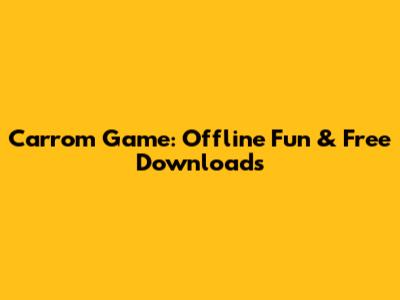 Carrom Game: Offline Fun & Free Downloads