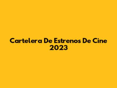 Cartelera De Estrenos De Cine 2023