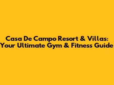 Casa De Campo Resort & Villas: Your Ultimate Gym & Fitness Guide