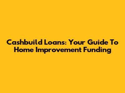 Cashbuild Loans: Your Guide To Home Improvement Funding