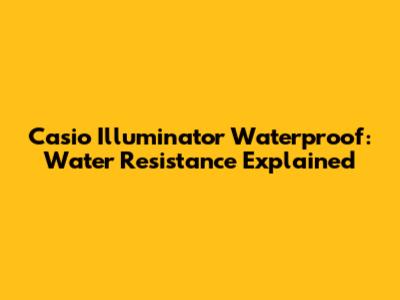 Casio Illuminator Waterproof: Water Resistance Explained
