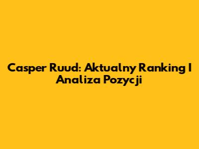 Casper Ruud: Aktualny Ranking I Analiza Pozycji