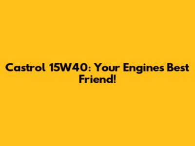 Castrol 15W40: Your Engine's Best Friend!