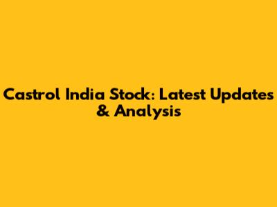 Castrol India Stock: Latest Updates & Analysis