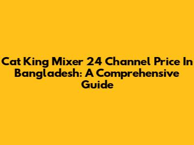 Cat King Mixer 24 Channel Price In Bangladesh: A Comprehensive Guide