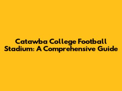 Catawba College Football Stadium: A Comprehensive Guide