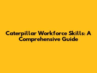 Caterpillar Workforce Skills: A Comprehensive Guide